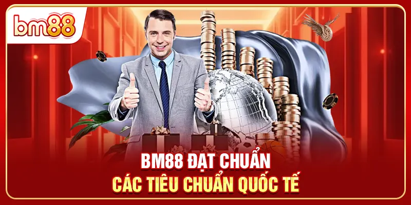 BM88 đạt chuẩn các tiêu chuẩn quốc tế