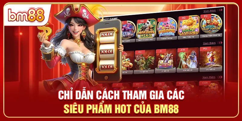 Chỉ dẫn cách tham gia các siêu phẩm hot của BM88