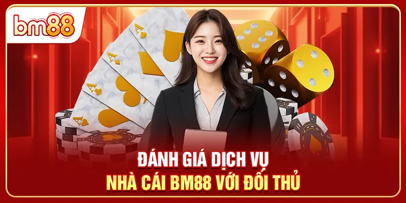 Đánh giá dịch vụ nhà cái BM88 với đối thủ